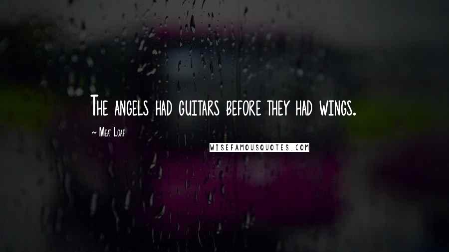 Meat Loaf Quotes: The angels had guitars before they had wings.