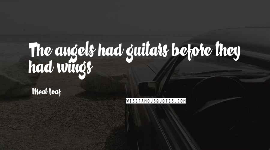 Meat Loaf Quotes: The angels had guitars before they had wings.