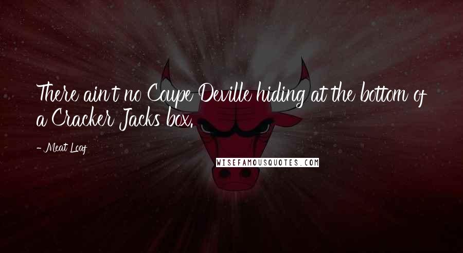 Meat Loaf Quotes: There ain't no Coupe Deville hiding at the bottom of a Cracker Jacks box.