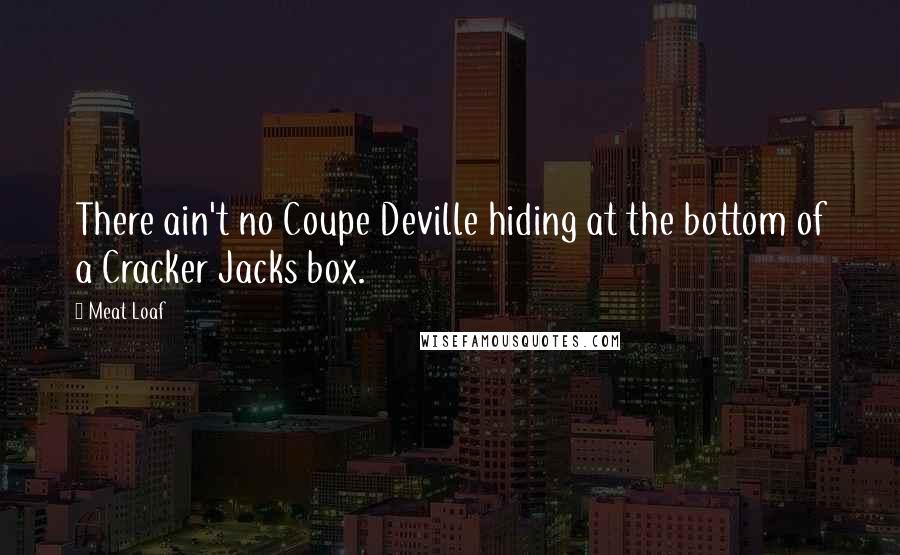 Meat Loaf Quotes: There ain't no Coupe Deville hiding at the bottom of a Cracker Jacks box.