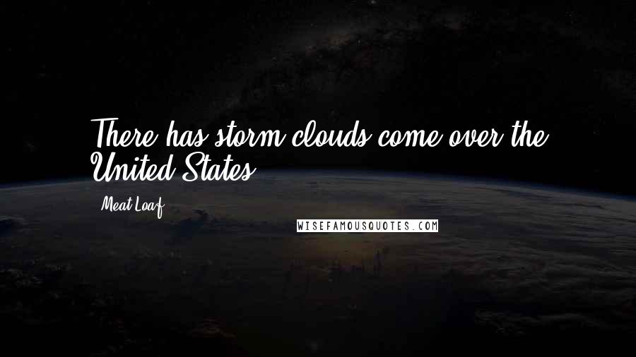 Meat Loaf Quotes: There has storm clouds come over the United States,