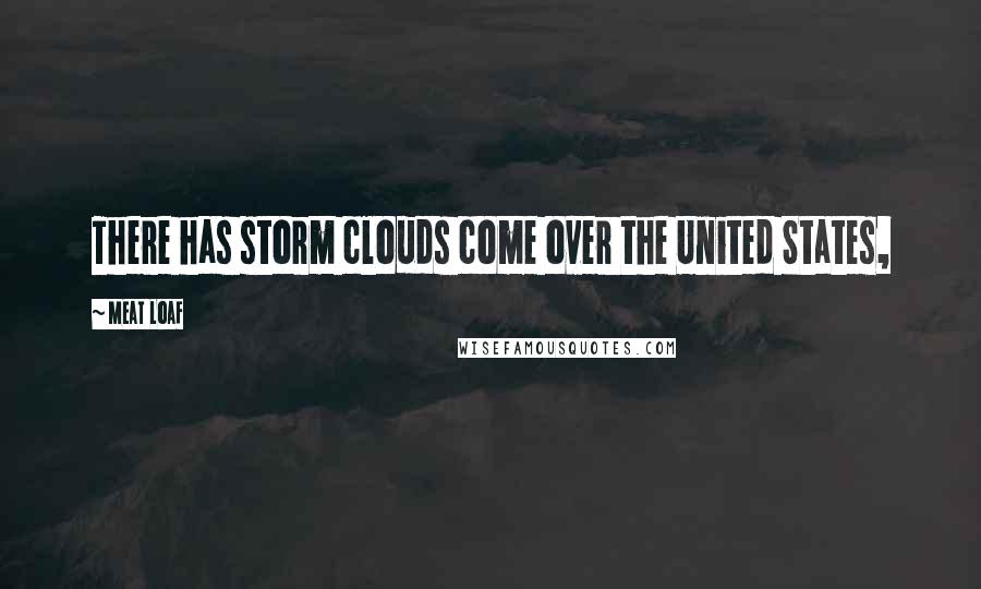 Meat Loaf Quotes: There has storm clouds come over the United States,