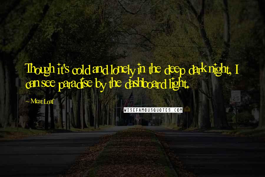 Meat Loaf Quotes: Though it's cold and lonely in the deep dark night, I can see paradise by the dashboard light.