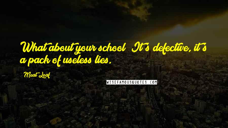 Meat Loaf Quotes: What about your school? It's defective, it's a pack of useless lies.