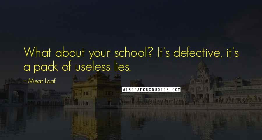 Meat Loaf Quotes: What about your school? It's defective, it's a pack of useless lies.