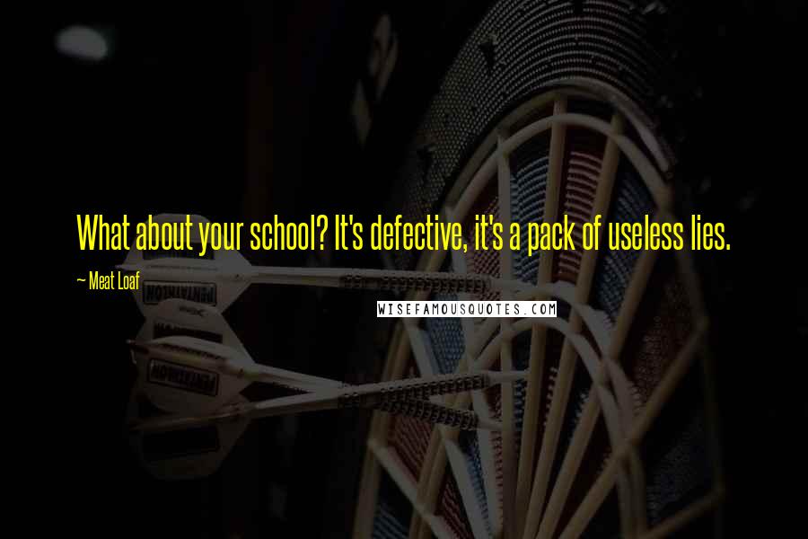 Meat Loaf Quotes: What about your school? It's defective, it's a pack of useless lies.