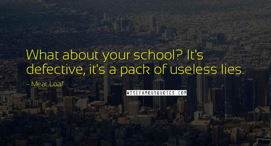 Meat Loaf Quotes: What about your school? It's defective, it's a pack of useless lies.