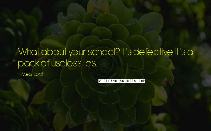 Meat Loaf Quotes: What about your school? It's defective, it's a pack of useless lies.