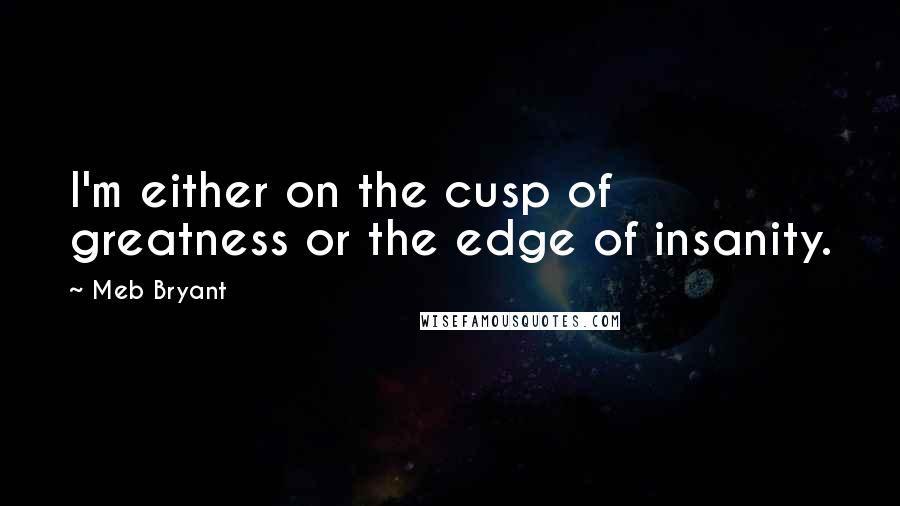 Meb Bryant Quotes: I'm either on the cusp of greatness or the edge of insanity.