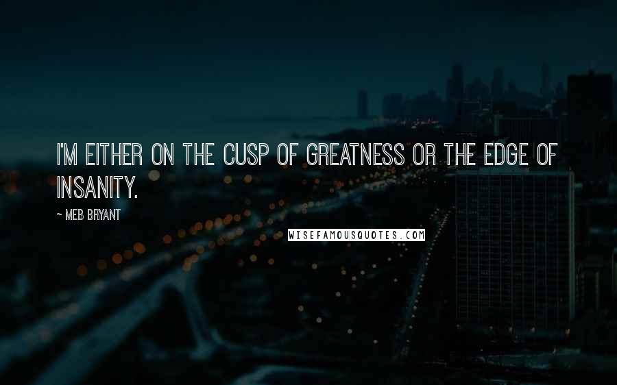 Meb Bryant Quotes: I'm either on the cusp of greatness or the edge of insanity.