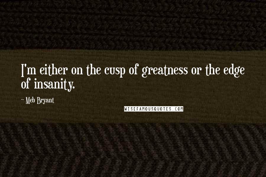 Meb Bryant Quotes: I'm either on the cusp of greatness or the edge of insanity.