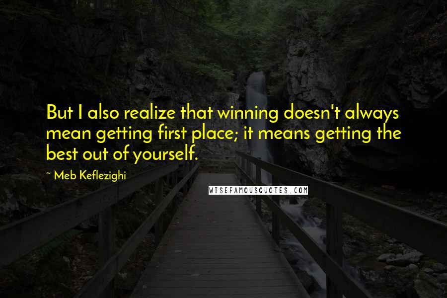 Meb Keflezighi Quotes: But I also realize that winning doesn't always mean getting first place; it means getting the best out of yourself.
