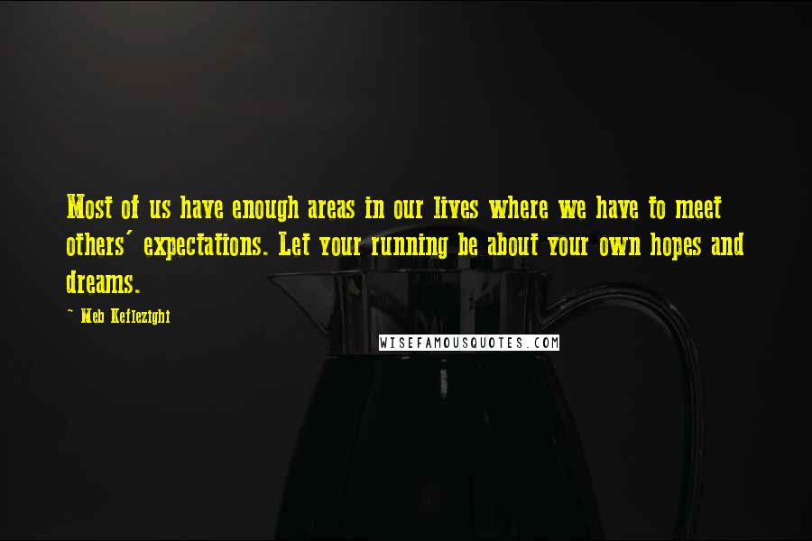 Meb Keflezighi Quotes: Most of us have enough areas in our lives where we have to meet others' expectations. Let your running be about your own hopes and dreams.
