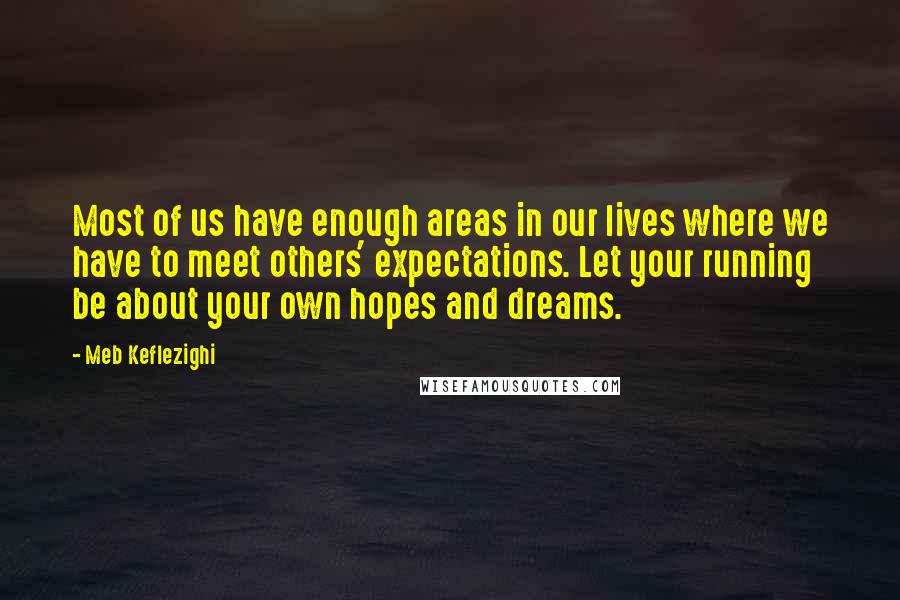 Meb Keflezighi Quotes: Most of us have enough areas in our lives where we have to meet others' expectations. Let your running be about your own hopes and dreams.