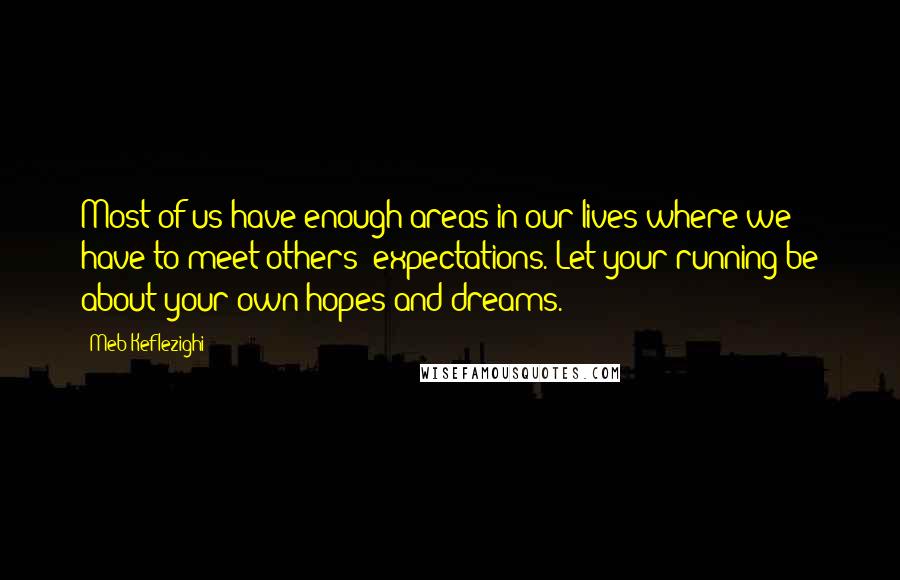 Meb Keflezighi Quotes: Most of us have enough areas in our lives where we have to meet others' expectations. Let your running be about your own hopes and dreams.