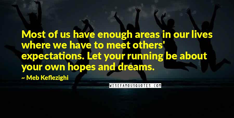 Meb Keflezighi Quotes: Most of us have enough areas in our lives where we have to meet others' expectations. Let your running be about your own hopes and dreams.