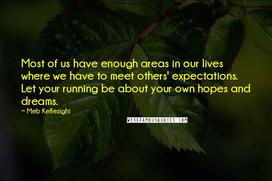 Meb Keflezighi Quotes: Most of us have enough areas in our lives where we have to meet others' expectations. Let your running be about your own hopes and dreams.