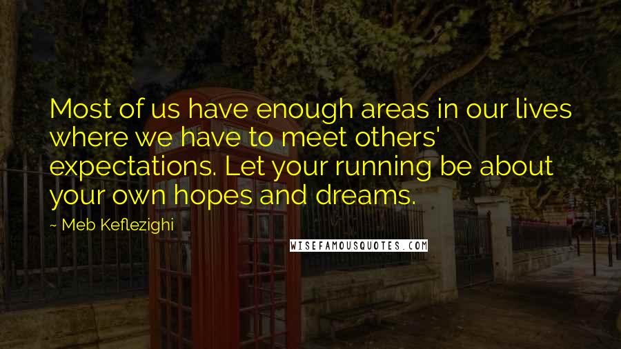Meb Keflezighi Quotes: Most of us have enough areas in our lives where we have to meet others' expectations. Let your running be about your own hopes and dreams.
