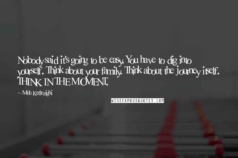 Meb Keflezighi Quotes: Nobody said it's going to be easy. You have to dig into yourself. Think about your family. Think about the journey itself. THINK IN THE MOMENT.