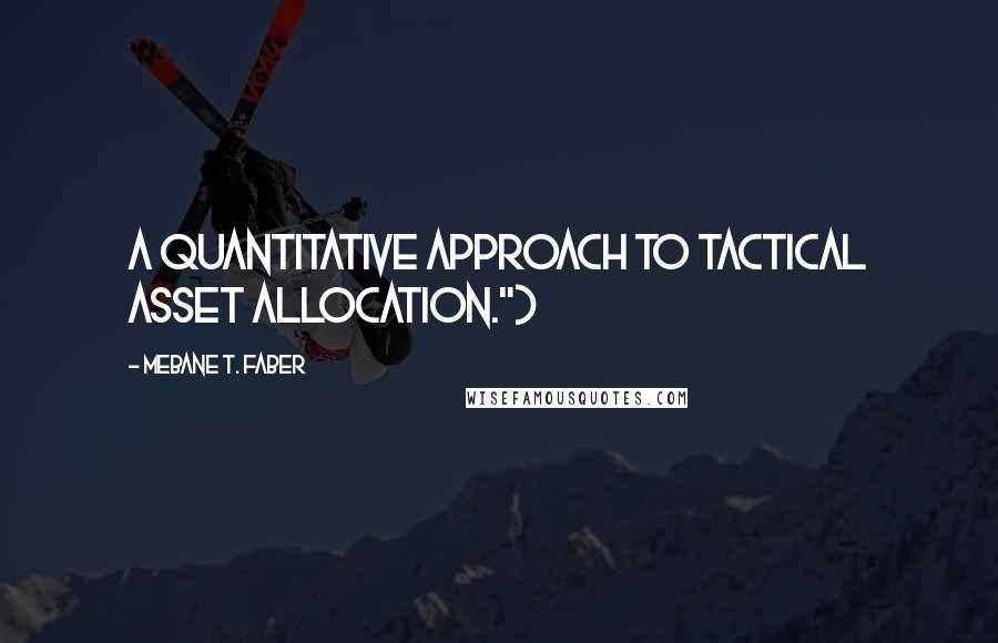 Mebane T. Faber Quotes: A Quantitative Approach to Tactical Asset Allocation.")