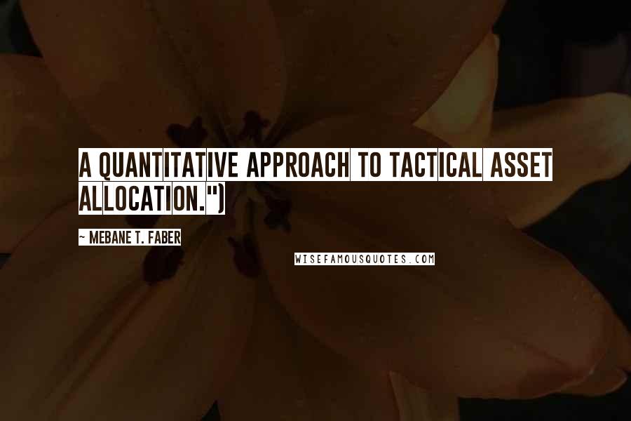 Mebane T. Faber Quotes: A Quantitative Approach to Tactical Asset Allocation.")