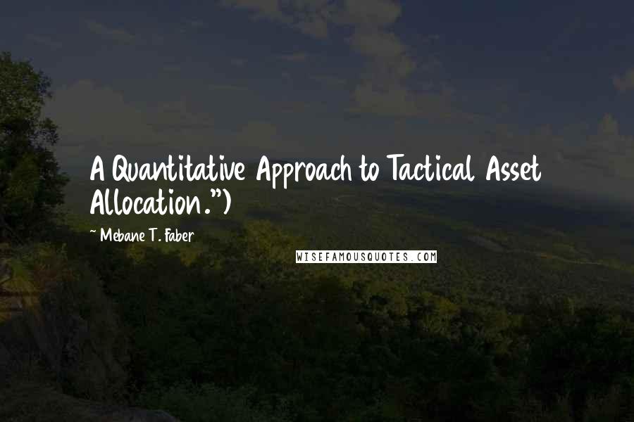 Mebane T. Faber Quotes: A Quantitative Approach to Tactical Asset Allocation.")