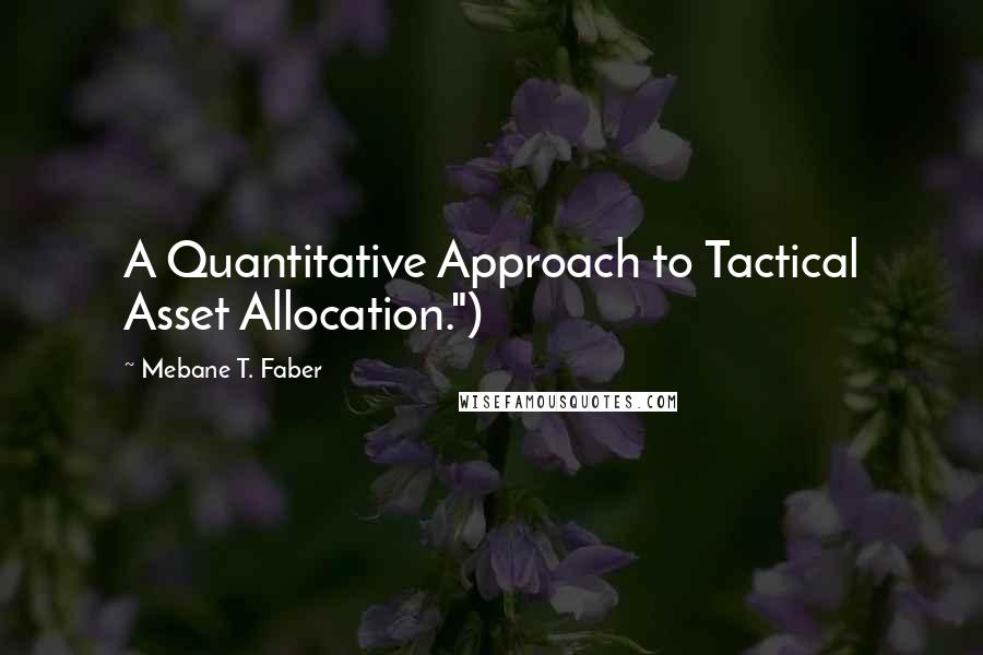 Mebane T. Faber Quotes: A Quantitative Approach to Tactical Asset Allocation.")