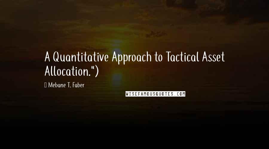 Mebane T. Faber Quotes: A Quantitative Approach to Tactical Asset Allocation.")