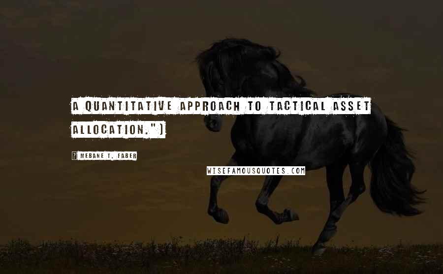 Mebane T. Faber Quotes: A Quantitative Approach to Tactical Asset Allocation.")