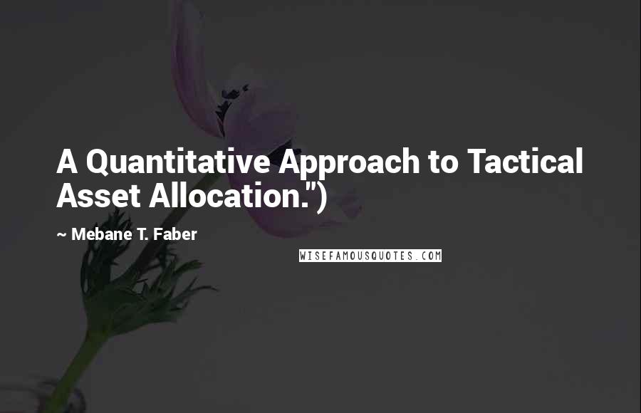 Mebane T. Faber Quotes: A Quantitative Approach to Tactical Asset Allocation.")