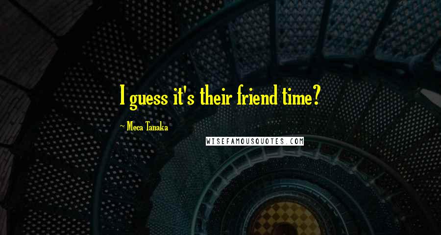 Meca Tanaka Quotes: I guess it's their friend time?