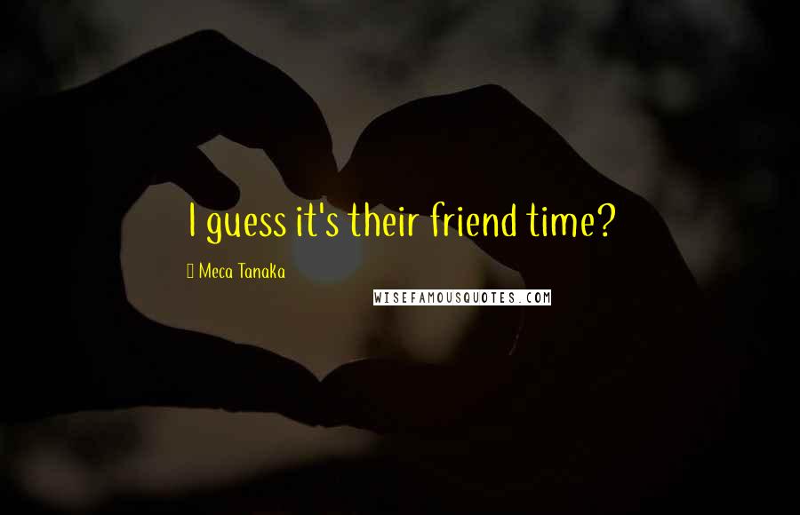 Meca Tanaka Quotes: I guess it's their friend time?