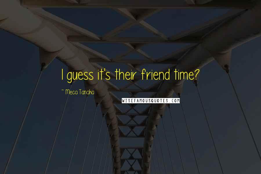 Meca Tanaka Quotes: I guess it's their friend time?