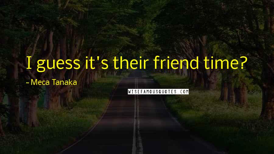 Meca Tanaka Quotes: I guess it's their friend time?