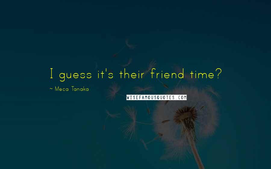 Meca Tanaka Quotes: I guess it's their friend time?