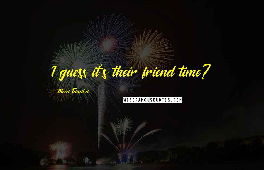 Meca Tanaka Quotes: I guess it's their friend time?