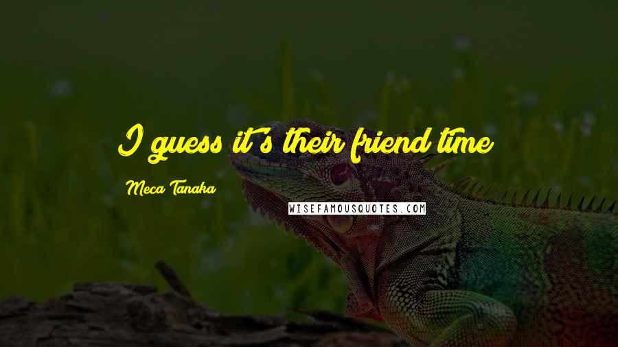 Meca Tanaka Quotes: I guess it's their friend time?