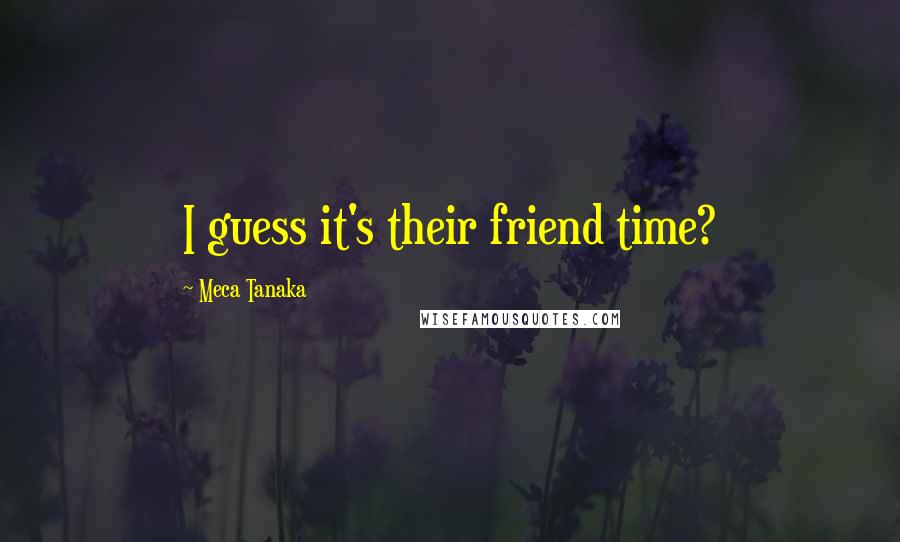 Meca Tanaka Quotes: I guess it's their friend time?