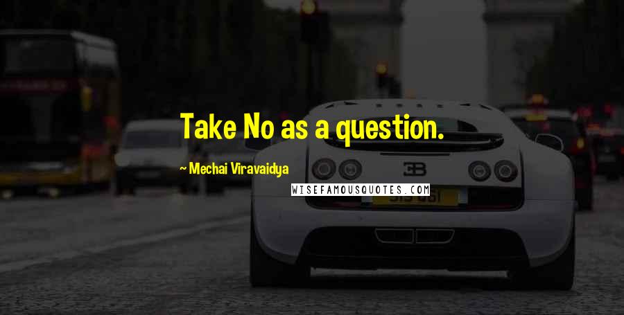 Mechai Viravaidya Quotes: Take No as a question.