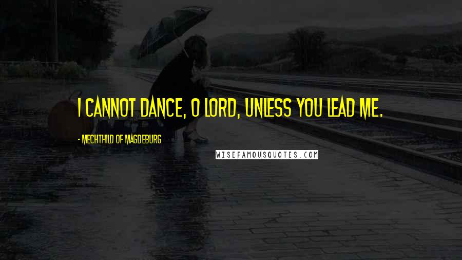 Mechthild Of Magdeburg Quotes: I cannot dance, O Lord, unless You lead me.