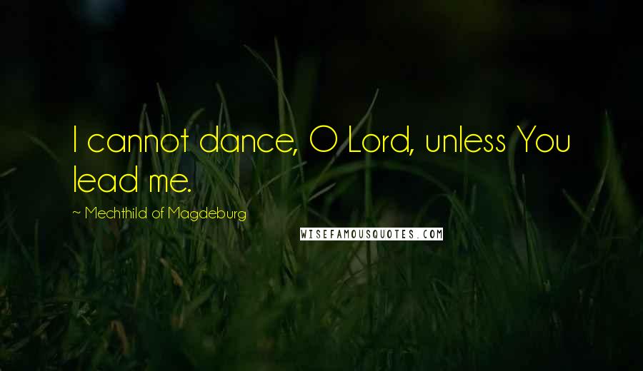 Mechthild Of Magdeburg Quotes: I cannot dance, O Lord, unless You lead me.
