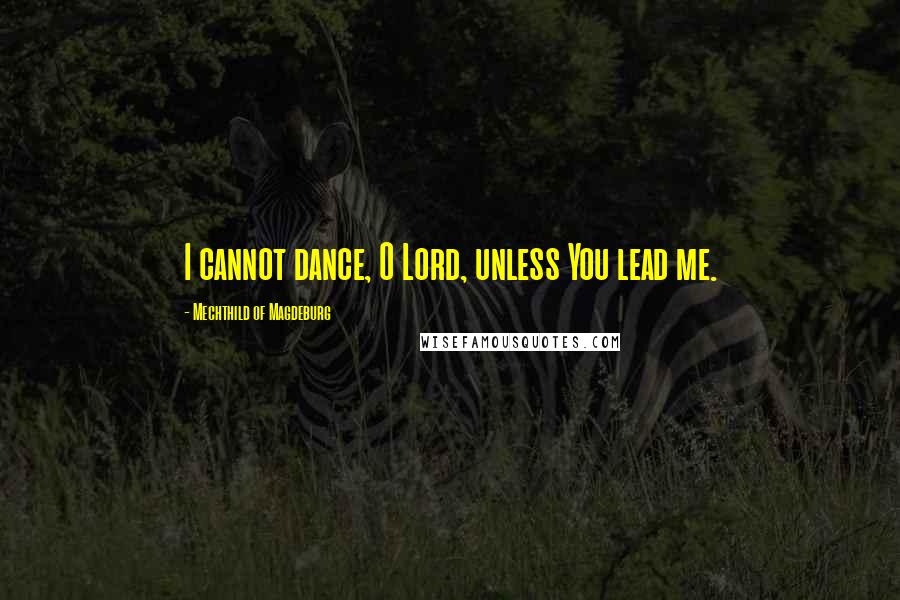 Mechthild Of Magdeburg Quotes: I cannot dance, O Lord, unless You lead me.