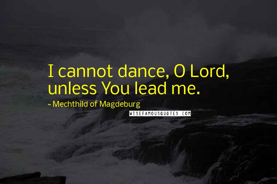Mechthild Of Magdeburg Quotes: I cannot dance, O Lord, unless You lead me.