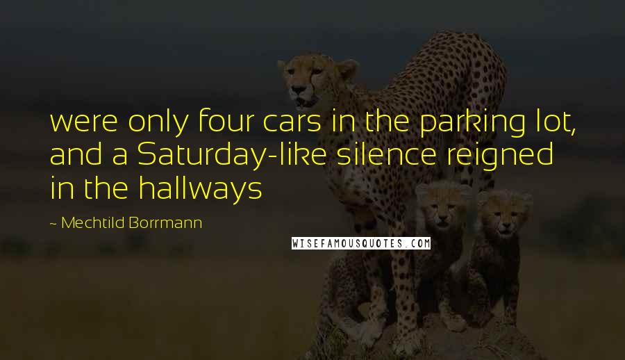Mechtild Borrmann Quotes: were only four cars in the parking lot, and a Saturday-like silence reigned in the hallways
