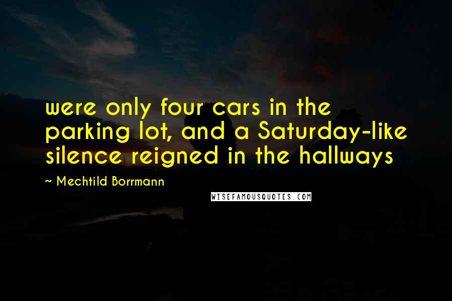 Mechtild Borrmann Quotes: were only four cars in the parking lot, and a Saturday-like silence reigned in the hallways