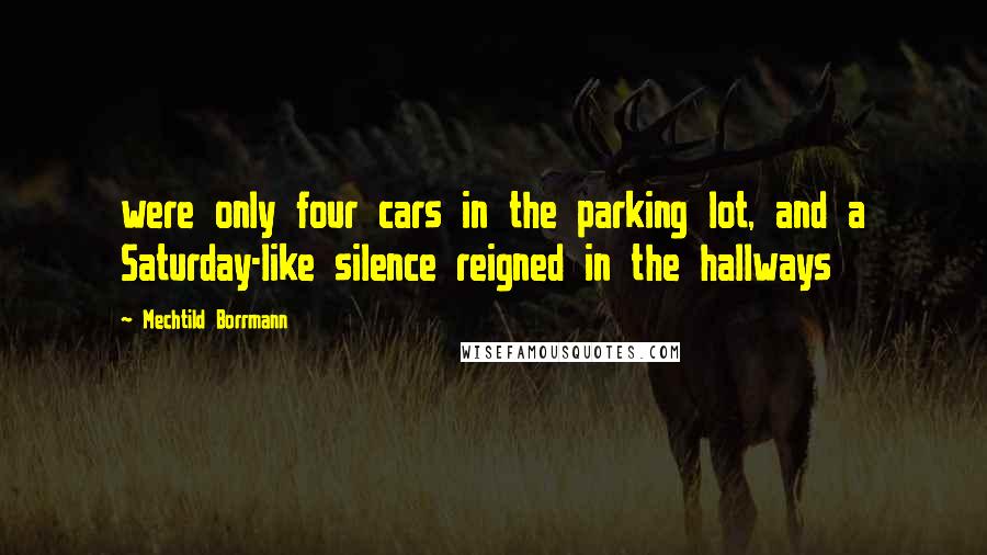 Mechtild Borrmann Quotes: were only four cars in the parking lot, and a Saturday-like silence reigned in the hallways