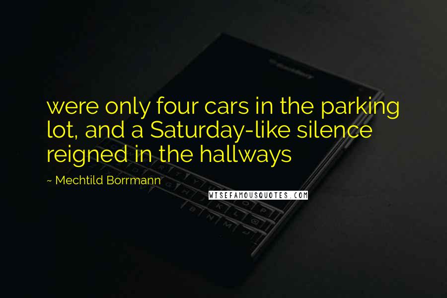Mechtild Borrmann Quotes: were only four cars in the parking lot, and a Saturday-like silence reigned in the hallways