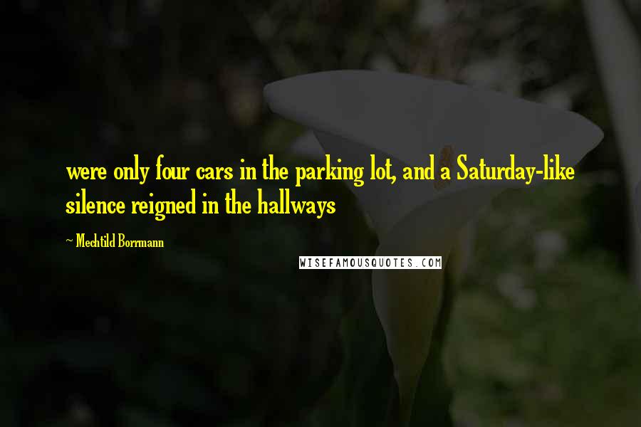 Mechtild Borrmann Quotes: were only four cars in the parking lot, and a Saturday-like silence reigned in the hallways