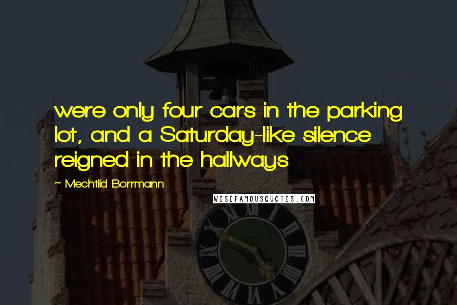 Mechtild Borrmann Quotes: were only four cars in the parking lot, and a Saturday-like silence reigned in the hallways