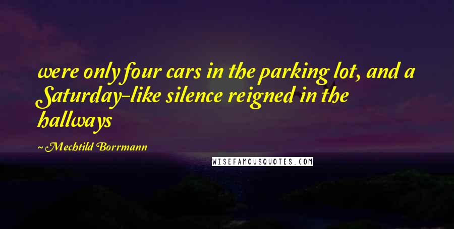 Mechtild Borrmann Quotes: were only four cars in the parking lot, and a Saturday-like silence reigned in the hallways